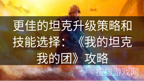 更佳的坦克升级策略和技能选择：《我的坦克我的团》攻略