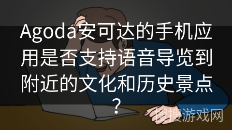 Agoda安可达的手机应用是否支持语音导览到附近的文化和历史景点？