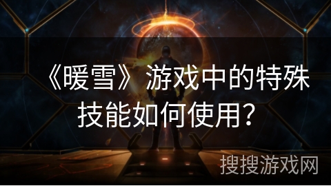 《暖雪》游戏中的特殊技能如何使用？