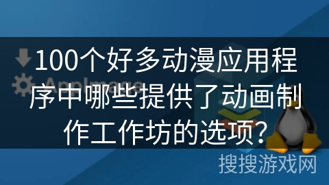 100个好多动漫应用程序中哪些提供了动画制作工作坊的选项? 100个好多动漫应用程序中哪些提供了动画制作工作坊的选项?