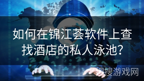 如何在锦江荟软件上查找酒店的私人泳池? 如何在锦江荟软件上查找酒店的私人泳池?