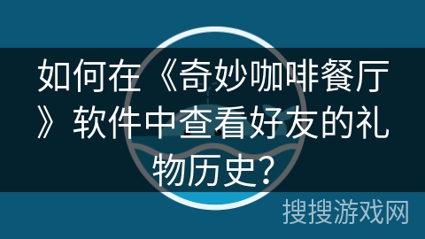 如何在《奇妙咖啡餐厅》软件中查看好友的礼物历史？