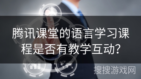 腾讯课堂的语言学习课程是否有教学互动? 腾讯课堂的语言学习课程是否有教学互动?