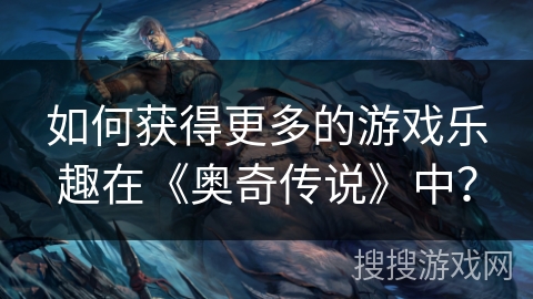 如何获得更多的游戏乐趣在《奥奇传说》中？