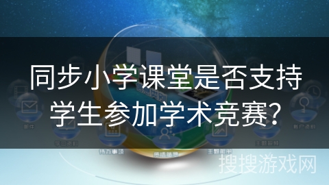 同步小学课堂是否支持学生参加学术竞赛? 同步小学课堂是否支持学生参加学术竞赛?