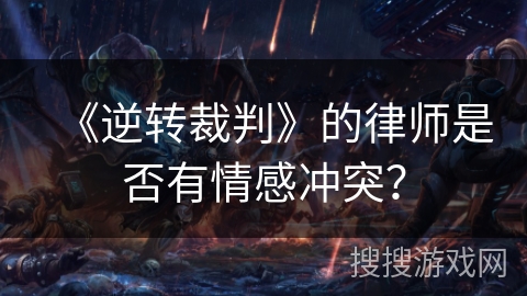 《逆转裁判》的律师是否有情感冲突？