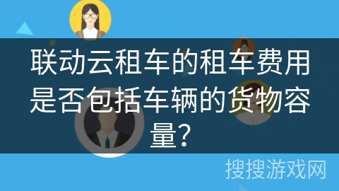 联动云租车的租车费用是否包括车辆的货物容量？