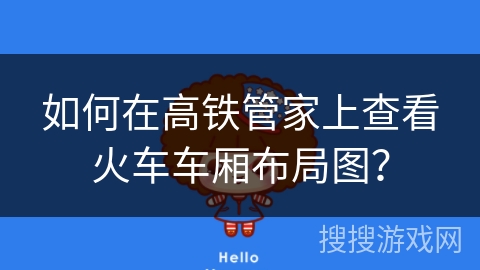 如何在高铁管家上查看火车车厢布局图？