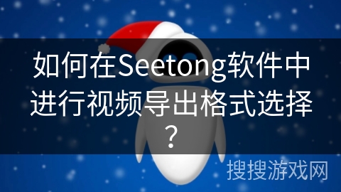 如何在Seetong软件中进行视频导出格式选择? 如何在Seetong软件中进行视频导出格式选择?