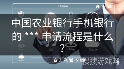 中国农业银行手机银行的 *** 申请流程是什么? 中国农业银行手机银行的 *** 申请流程是什么?