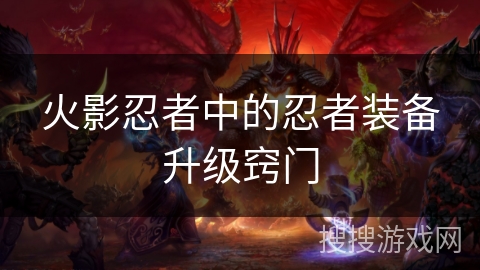 火影忍者中的忍者装备升级窍门 火影忍者中的忍者装备升级窍门