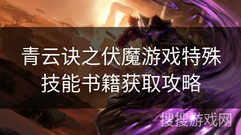青云诀之伏魔游戏特殊技能书籍获取攻略 青云诀之伏魔游戏特殊技能书籍获取攻略