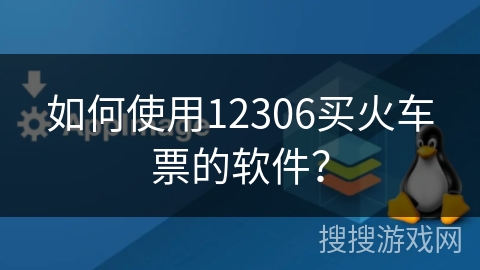 如何使用12306买火车票的软件？