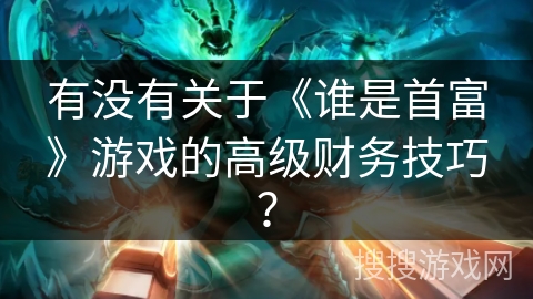 有没有关于《谁是首富》游戏的高级财务技巧？
