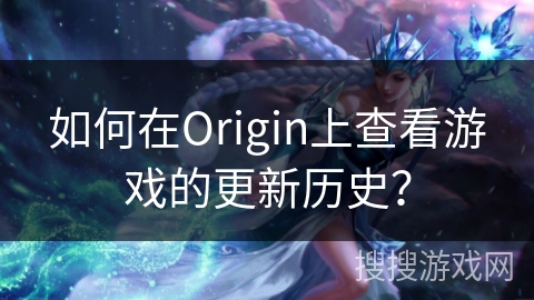 如何在Origin上查看游戏的更新历史？