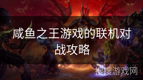 咸鱼之王游戏的联机对战攻略