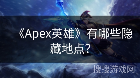 《Apex英雄》有哪些隐藏地点？