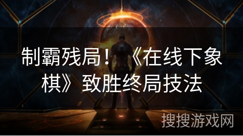 制霸残局！《在线下象棋》致胜终局技法