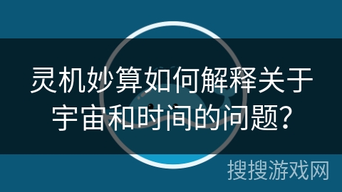 灵机妙算如何解释关于宇宙和时间的问题？