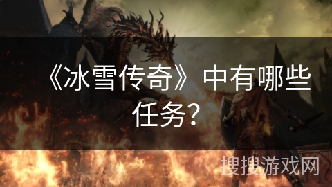 《冰雪传奇》中有哪些任务? 《冰雪传奇》中有哪些任务?
