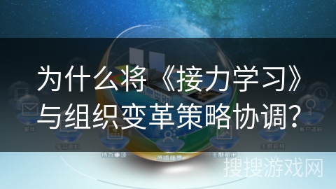 为什么将《接力学习》与组织变革策略协调？
