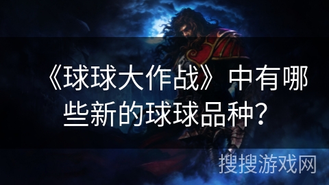 《球球大作战》中有哪些新的球球品种? 《球球大作战》中有哪些新的球球品种?