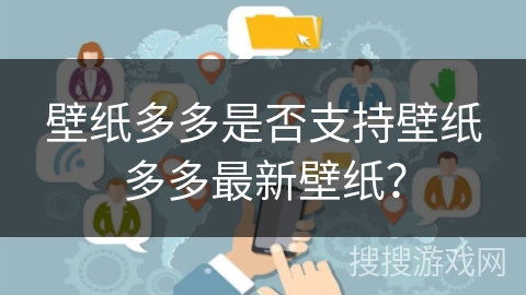 壁纸多多是否支持壁纸多多最新壁纸？