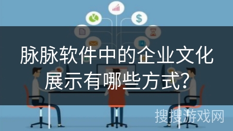 脉脉软件中的企业文化展示有哪些方式? 脉脉软件中的企业文化展示有哪些方式?