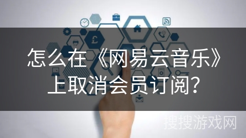 怎么在《网易云音乐》上取消会员订阅？