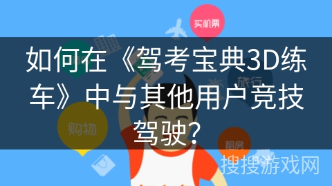 如何在《驾考宝典3D练车》中与其他用户竞技驾驶？