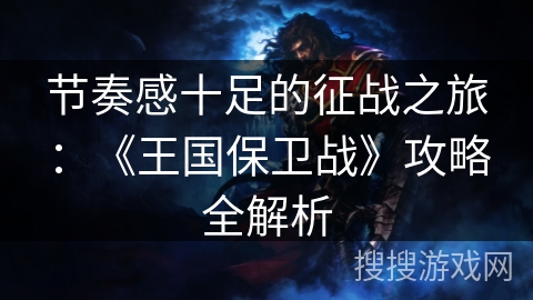 节奏感十足的征战之旅：《王国保卫战》攻略全解析