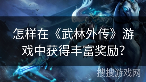 怎样在《武林外传》游戏中获得丰富奖励？