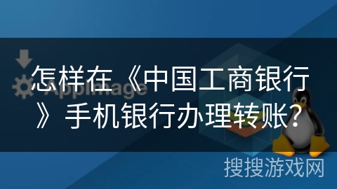 怎样在《中国工商银行》手机银行办理转账? 怎样在《中国工商银行》手机银行办理转账?