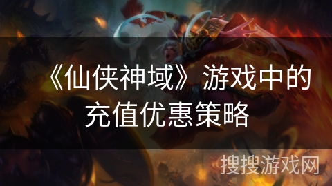 《仙侠神域》游戏中的充值优惠策略 《仙侠神域》游戏中的充值优惠策略
