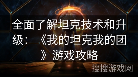 全面了解坦克技术和升级：《我的坦克我的团》游戏攻略