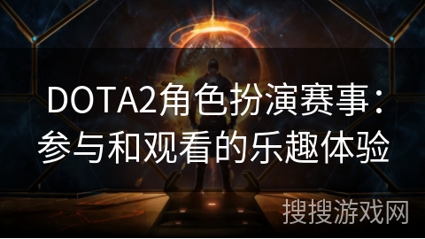 DOTA2角色扮演赛事：参与和观看的乐趣体验