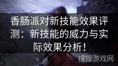 香肠派对新技能效果评测:新技能的威力与实际效果分析! 香肠派对新技能效果评测:新技能的威力与实际效果分析!