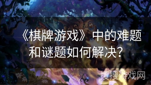 《棋牌游戏》中的难题和谜题如何解决？