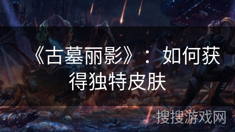 《古墓丽影》:如何获得独特皮肤 《古墓丽影》:如何获得独特皮肤