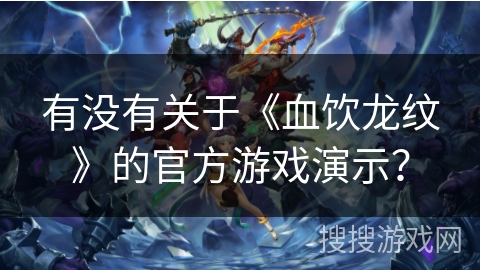 有没有关于《血饮龙纹》的官方游戏演示？