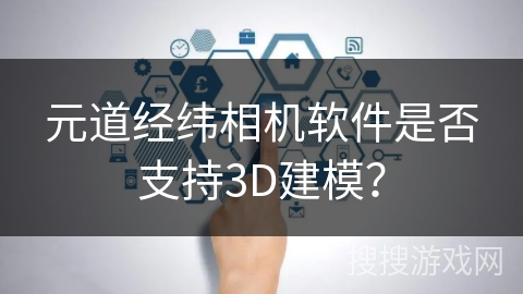 元道经纬相机软件是否支持3D建模？