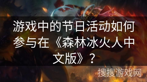 游戏中的节日活动如何参与在《森林冰火人中文版》? 游戏中的节日活动如何参与在《森林冰火人中文版》?