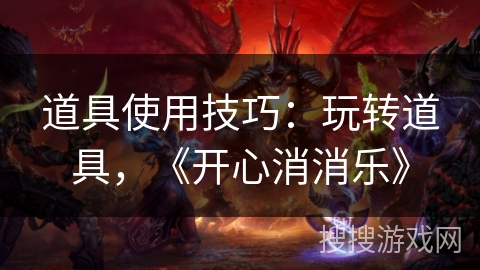 道具使用技巧：玩转道具，《开心消消乐》