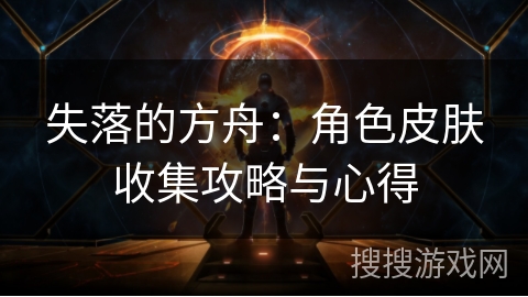 失落的方舟：角色皮肤收集攻略与心得