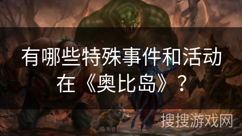 有哪些特殊事件和活动在《奥比岛》？