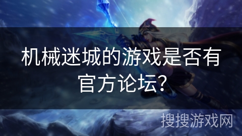 机械迷城的游戏是否有官方论坛？