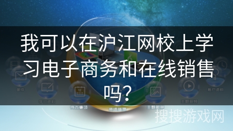 我可以在沪江网校上学习电子商务和在线销售吗？
