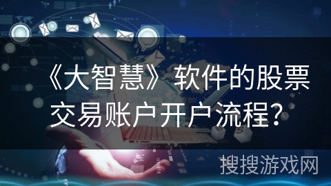 《大智慧》软件的股票交易账户开户流程？