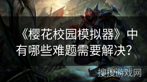 《樱花校园模拟器》中有哪些难题需要解决？