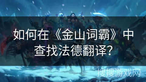 如何在《金山词霸》中查找法德翻译？